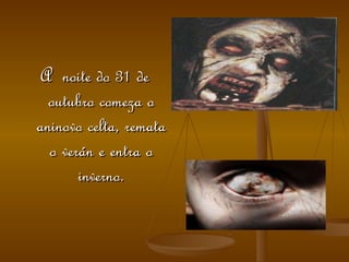 A  noite do 31 de outubro comeza o aninovo celta, remata o verán e entra o inverno. 