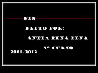 fin feito por: antía pena pena  5º curso 2011/2012 