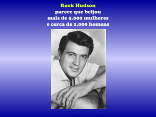 Rock Hudson
   parece que beijou
mais de 5.000 mulheres
e cerca de 1.000 homens
 