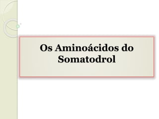 Os Aminoácidos do
Somatodrol
 