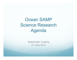 Ocean SAMP
Science Research
     Agenda

   Stakeholder meeting
      21 June 2012
 
