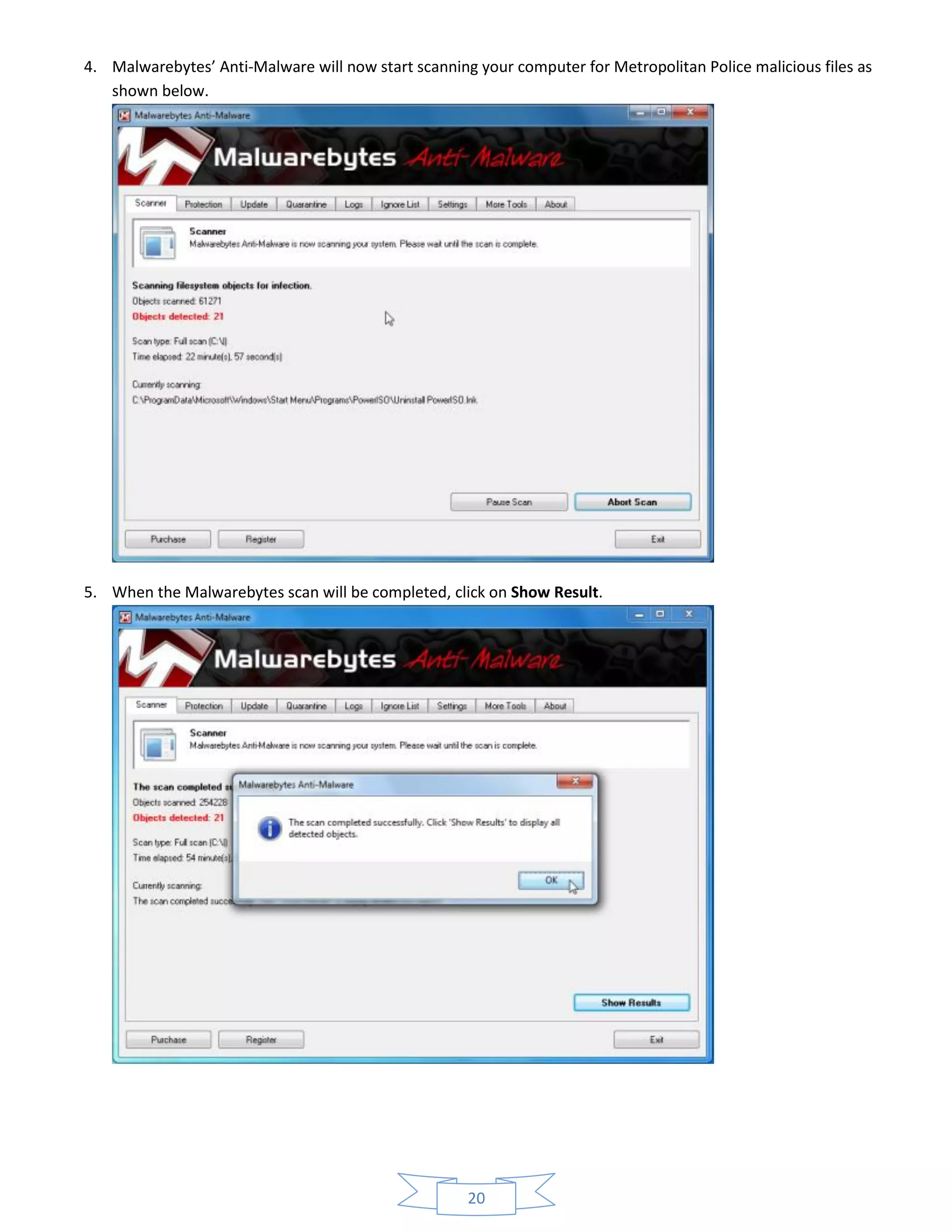 20
4. Malwarebytes’ Anti-Malware will now start scanning your computer for Metropolitan Police malicious files as
shown below.
5. When the Malwarebytes scan will be completed, click on Show Result.
 