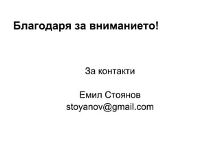 Благодаря за вниманието!
За контакти
Емил Стоянов
stoyanov@gmail.com
 