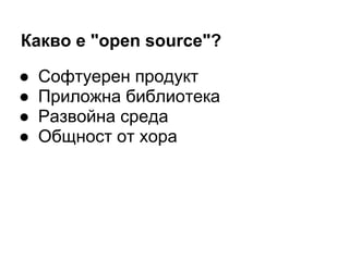 Какво е "open source"?
● Софтуерен продукт
● Приложна библиотека
● Развойна среда
● Общност от хора
 