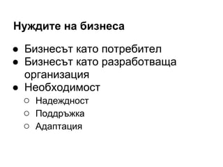 Нуждите на бизнеса
● Бизнесът като потребител
● Бизнесът като разработваща
организация
● Необходимост
○ Надеждност
○ Поддръжка
○ Адаптация
 