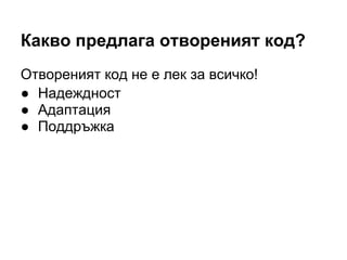 Какво предлага отвореният код?
Отвореният код не е лек за всичко!
● Надеждност
● Адаптация
● Поддръжка
 