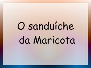 O sanduíche
da Maricota
 