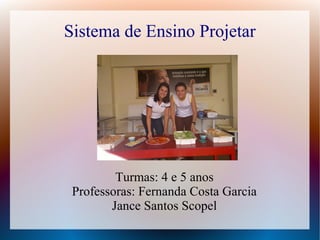 Sistema de Ensino Projetar
Turmas: 4 e 5 anos
Professoras: Fernanda Costa Garcia
Jance Santos Scopel
 