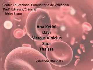 CentroEducacional Comunitário de Valilândia
Prof° Edileusa/Ciências
Série: 8 ano
Valilândia/BA 2017
Ana Ketini
Davi
Marcus Vinicius
Sara
Thaíssa
 
