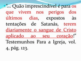 “E, tomando o cálice e dando graças, deu-lho, dizendo: Bebei dele todos. Porque isto é o meu sangue...” Mateus 26:27 e 28“Aquele que nos ama, e em seu sangue nos lavou dos nossos pecados.” Apocalipse 1:7“E disse Deus: Que fizeste? A voz do sangue do teu irmão clama a mim desde a terra.” Gênesis 4:10.“Estes são os que vieram de grande tribulação, lavaram as suas vestes e as branquearam no sangue do Cordeiro.” Apocalipse 7:14