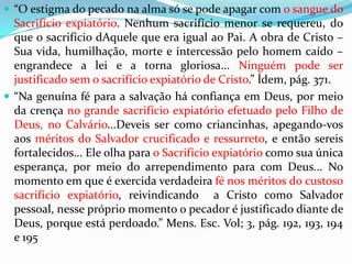 TEXTOS DO ESPÍRITO DE PROFECIA“Assim Cristo, em Sua própria justiça imaculada, depois de derramar Seu sangue precioso, penetra no lugar santo para purificar o santuário. E ali a corrente carmesim é empregada no serviço de reconciliar Deus com o homem... O sacerdote usava o cedro e hissopo, mergulhando-os na água purificadora e aspergindo o imundo. Isto simboliza o sangue de Cristo derramado para nos purificar das impurezas  morais... O sangue de Cristo é eficaz, mas precisa ser aplicado continuamente.” Testemunhos Para a Igreja, vol. 4, pág. 122.APLICADO ONDE???