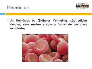 Hemácias As Hemácias ou Glóbulos Vermelhos, s ão células simples,  sem núcleo  e com a forma de um  disco achatado; 