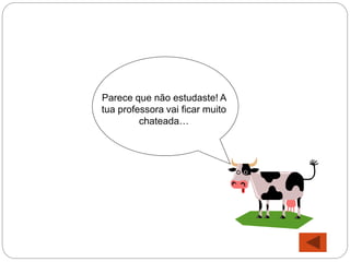 Parece que não estudaste! A
tua professora vai ficar muito
chateada…
 