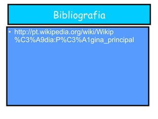 Bibliografia http://pt.wikipedia.org/wiki/Wikip%C3%A9dia:P%C3%A1gina_principal  