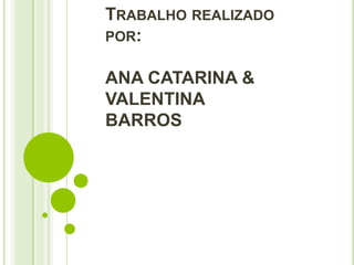TRABALHO REALIZADO
POR:


ANA CATARINA &
VALENTINA
BARROS
 