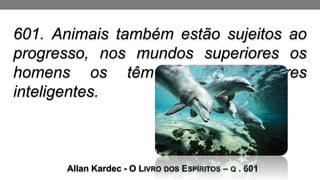 601. Animais também estão sujeitos ao
progresso, nos mundos superiores os
homens os têm como servidores
inteligentes.
Allan Kardec - O LIVRO DOS ESPÍRITOS – Q . 601
 