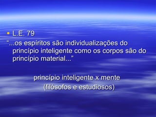 L.E. 79 “...os espíritos são individualizações do princípio inteligente como os corpos são do princípio material...” princípio inteligente x mente  (filósofos e estudiosos) 