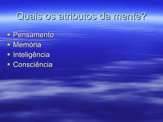 Quais os atributos da mente? Pensamento Memória Inteligência  Consciência  