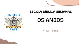 OS ANJOS
Pr Martinez
ESCOLA BÍBLICA SEMANAL
 