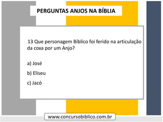 13 Que personagem Bíblico foi ferido na articulação
da coxa por um Anjo?
a) José
b) Eliseu
c) Jacó
www.concursobiblico.com.br
PERGUNTAS ANJOS NA BÍBLIA
 