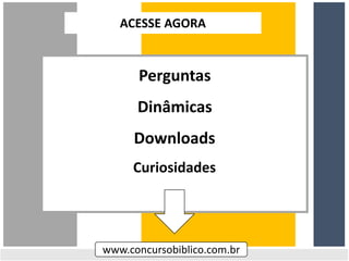 Perguntas
Dinâmicas
Downloads
Curiosidades
www.concursobiblico.com.br
ACESSE AGORA
 