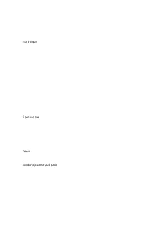 Isso é o que

É por isso que

fazem

Eu não vejo como você pode

 