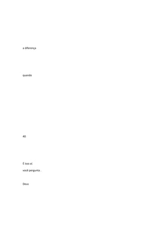 a diferença

quando

40

É isso aí.
você pergunta .

Deus

 