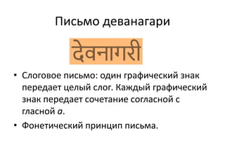 Письмо деванагари
• Слоговое письмо: один графический знак
передает целый слог. Каждый графический
знак передает сочетание согласной с
гласной а.
• Фонетический принцип письма.
 