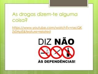 As drogas dizem-te alguma
coisa?
https://www.youtube.com/watch?v=nxcQK
Zs0ApE&feature=related
 