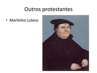 Outros protestantes
• Martinho Lutero
 