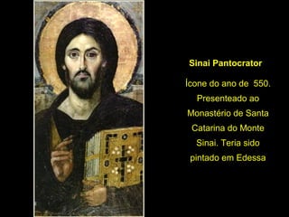 Sinai Pantocrator
Ícone do ano de  550. 
Presenteado ao 
Monastério de Santa 
Catarina do Monte 
Sinai. Teria sido 
pintado em Edessa

 