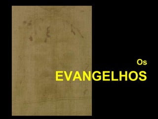 Os

EVANGELHOS

 