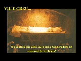 VIU E CREU...

O que será que João viu e que o fez acreditar na
ressurreição de Jesus?

 