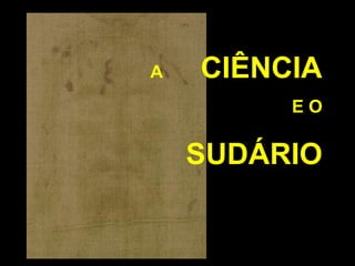 A

CIÊNCIA
EO

SUDÁRIO

 