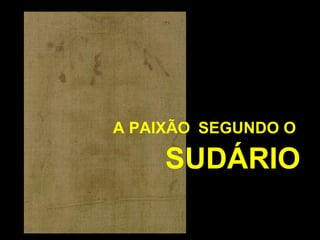 A PAIXÃO SEGUNDO O

SUDÁRIO

 
