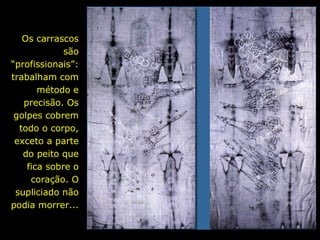 Os carrascos
são
“profissionais”:
trabalham com
método e
precisão. Os
golpes cobrem
todo o corpo,
exceto a parte
do peito que
fica sobre o
coração. O
supliciado não
podia morrer...

 