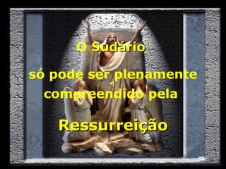 O Sudário
só pode ser plenamente
compreendido pela

Ressurreição

 