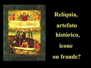 Relíquia,
artefato
histórico,
ícone
ou fraude?

 
