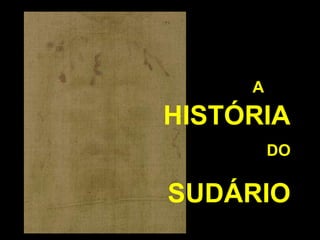 A

HISTÓRIA
DO

SUDÁRIO

 