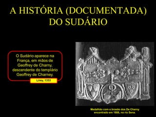 A HISTÓRIA (DOCUMENTADA)
DO SUDÁRIO

Medalhão com o brasão dos De Charny
encontrado em 1888, no rio Sena.

 