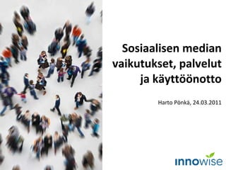 Sosiaalisen median vaikutukset, palvelut ja käyttöönotto Harto Pönkä, 24.03.2011 
