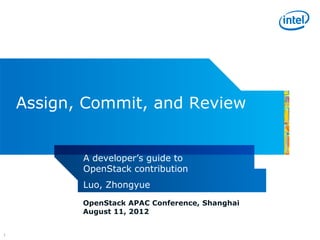 Assign, Commit, and Review


           A developer’s guide to
           OpenStack contribution
           Luo, Zhongyue
           OpenStack APAC Conference, Shanghai
           August 11, 2012


1
 