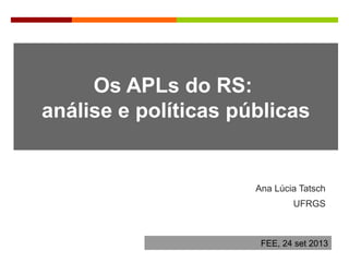 Os APLs do RS:
análise e políticas públicas
Ana Lúcia Tatsch
UFRGS
FEE, 24 set 2013
 