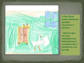 Já sei! – disse ele. – estou apaixonado pela linda e adorável Patinha branca!