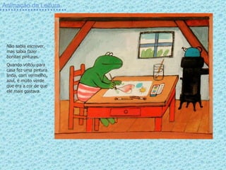 Animação da Leitura Não sabia escrever, mas sabia fazer bonitas pinturas. Quando voltou para casa fez uma pintura linda, com vermelho, azul, e muito verde que era a cor de que ele mais gostava. 