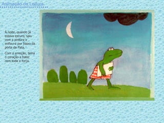 Animação da Leitura À noite, quando já estava escuro, saiu com a pintura e enfiou-a por baixo da porta da Pata. Com a emoção, tinha o coração a bater com toda a força. 