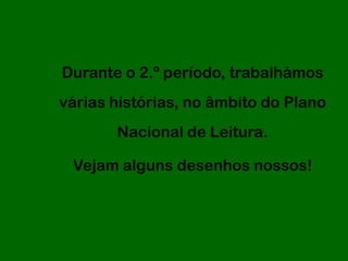 Durante o 2.º período, trabalhámos
várias histórias, no âmbito do Plano
       Nacional de Leitura.

 Vejam alguns desenhos nossos!
 