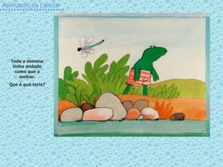 Animação da Leitura
Toda a semana
tinha andado
como que a
sonhar.
Que é que teria?
 