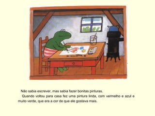 Não sabia escrever, mas sabia fazer bonitas pinturas.
  Quando voltou para casa fez uma pintura linda, com vermelho e azul e
muito verde, que era a cor de que ele gostava mais.
 