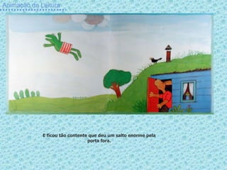 Animação da Leitura




             E ficou tão contente que deu um salto enorme pela
                                 porta fora.
 